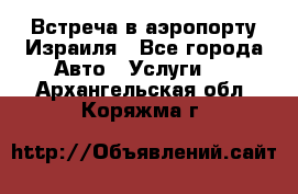 Встреча в аэропорту Израиля - Все города Авто » Услуги   . Архангельская обл.,Коряжма г.